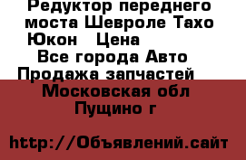 Редуктор переднего моста Шевроле Тахо/Юкон › Цена ­ 35 000 - Все города Авто » Продажа запчастей   . Московская обл.,Пущино г.